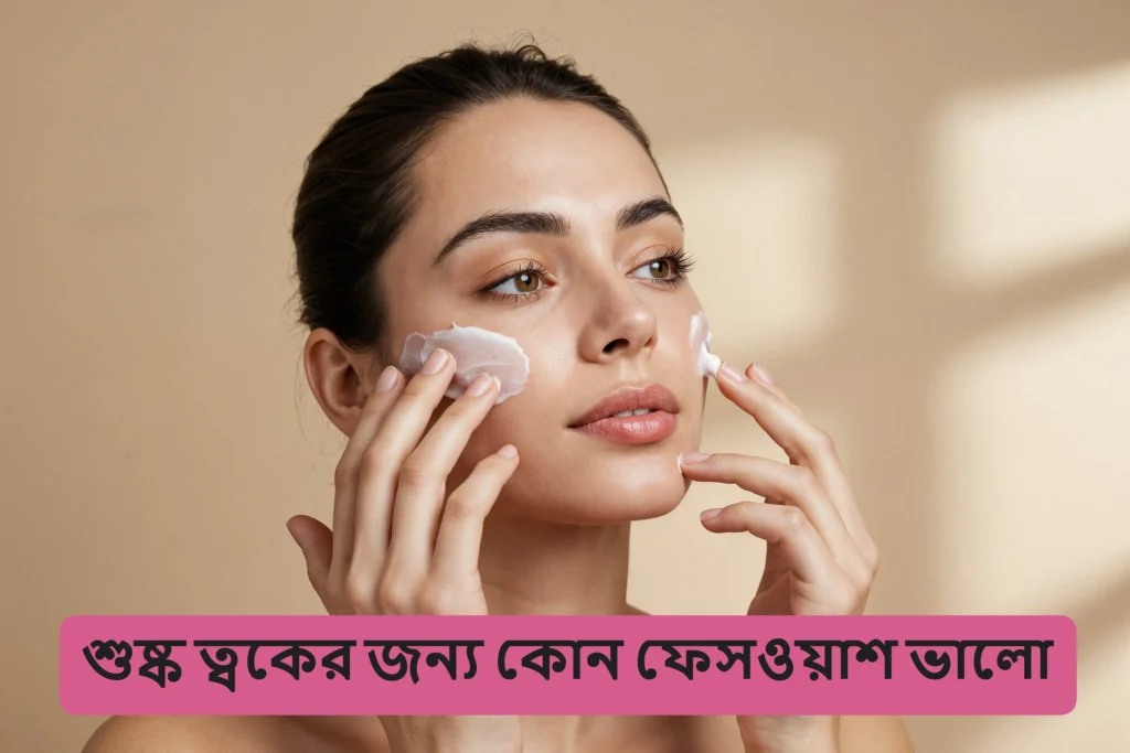 শুষ্ক ত্বকের জন্য কোন ফেসওয়াশ ভালো