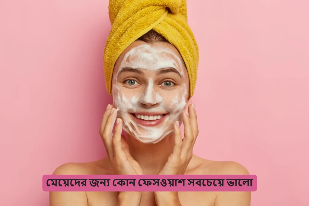 মেয়েদের জন্য কোন ফেসওয়াশ সবচেয়ে ভালো